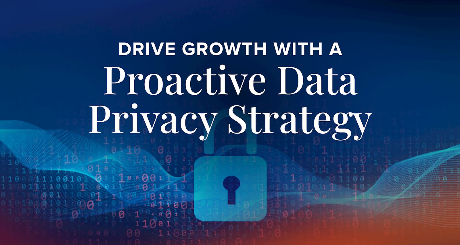 Drive Growth with a Proactive Data Privacy Strategy
