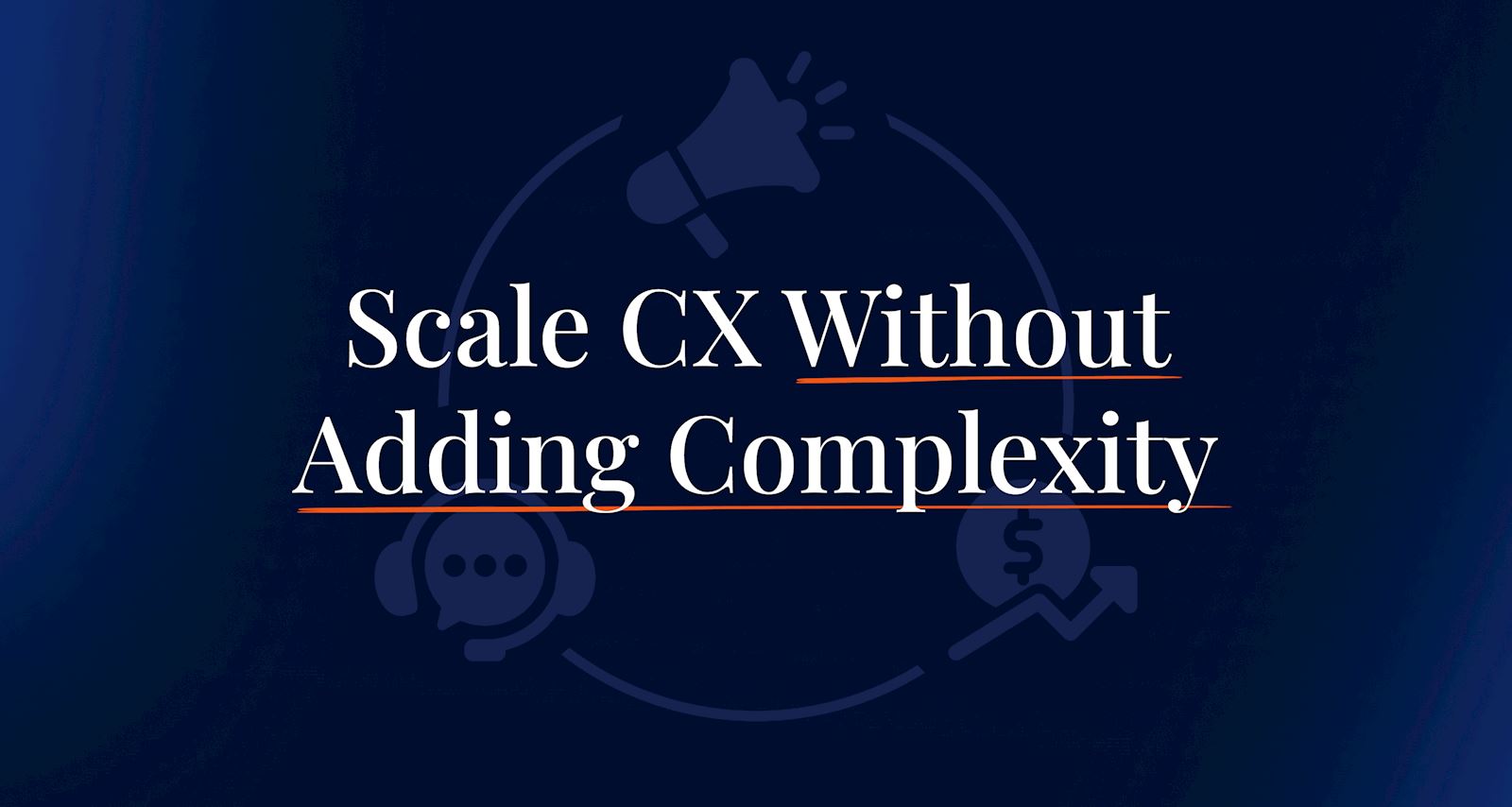 Scale CX Without Adding Complexity